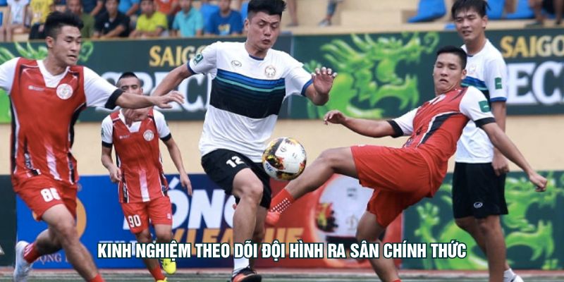 Kinh nghiệm theo dõi đội hình ra sân chính thức